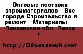 Оптовые поставки стройматериалов - Все города Строительство и ремонт » Материалы   . Пензенская обл.,Пенза г.